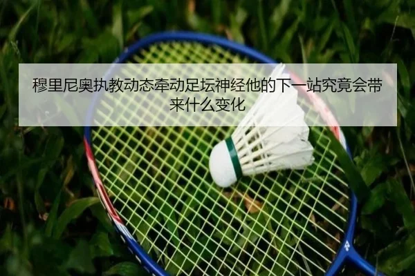 穆里尼奥执教动态牵动足坛神经他的下一站究竟会带来什么变化 | dbzhenren